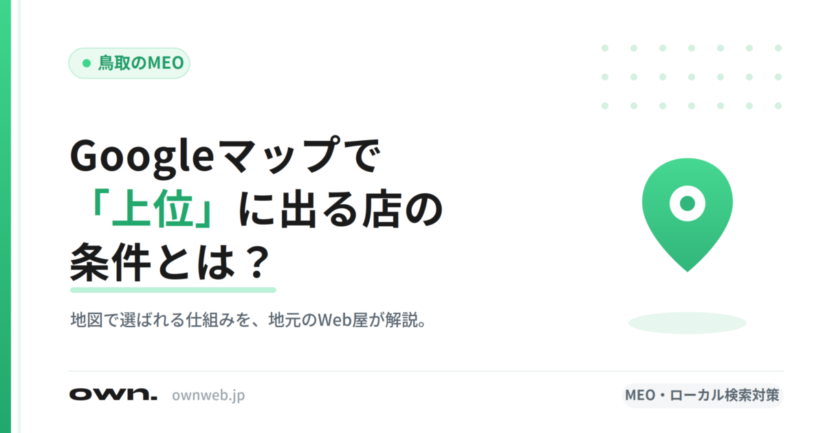 Googleマップで「上位」に出る店の条件とは？鳥取のMEOを地元Web屋が解説
