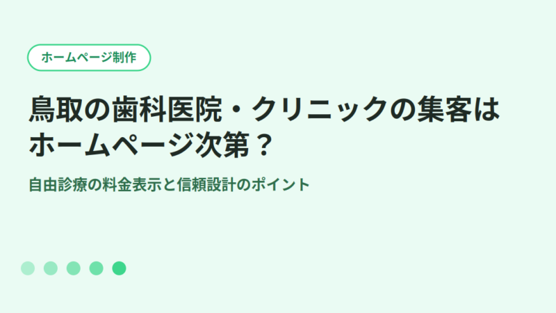 鳥取の歯科医院・クリニックの集客はホームページ次第？自由診療の料金表示と信頼設計のポイント