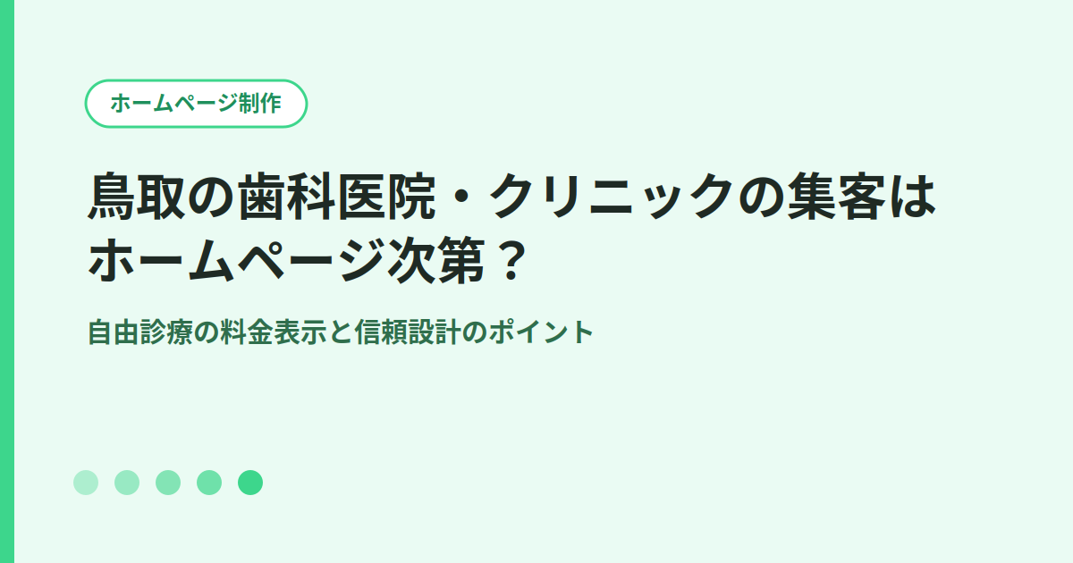 鳥取の歯科医院・クリニックの集客はホームページ次第？自由診療の料金表示と信頼設計のポイント