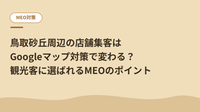 鳥取砂丘周辺の店舗集客はGoogleマップ対策で変わる？観光客に選ばれるMEOのポイント