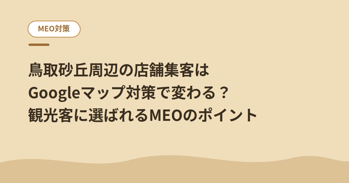 鳥取砂丘周辺の店舗集客はGoogleマップ対策で変わる？観光客に選ばれるMEOのポイント
