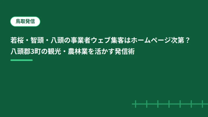 若桜・智頭・八頭の事業者ウェブ集客はホームページ次第？八頭郡3町の観光・農林業を活かす発信術