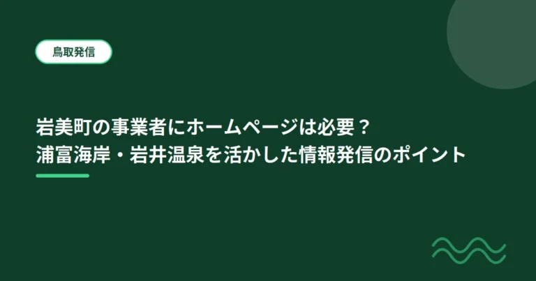 岩美町の事業者にホームページは必要？浦富海岸・岩井温泉を活かした情報発信のポイント