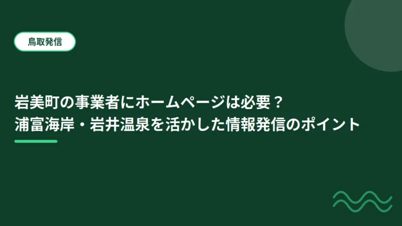 岩美町の事業者にホームページは必要？浦富海岸・岩井温泉を活かした情報発信のポイント