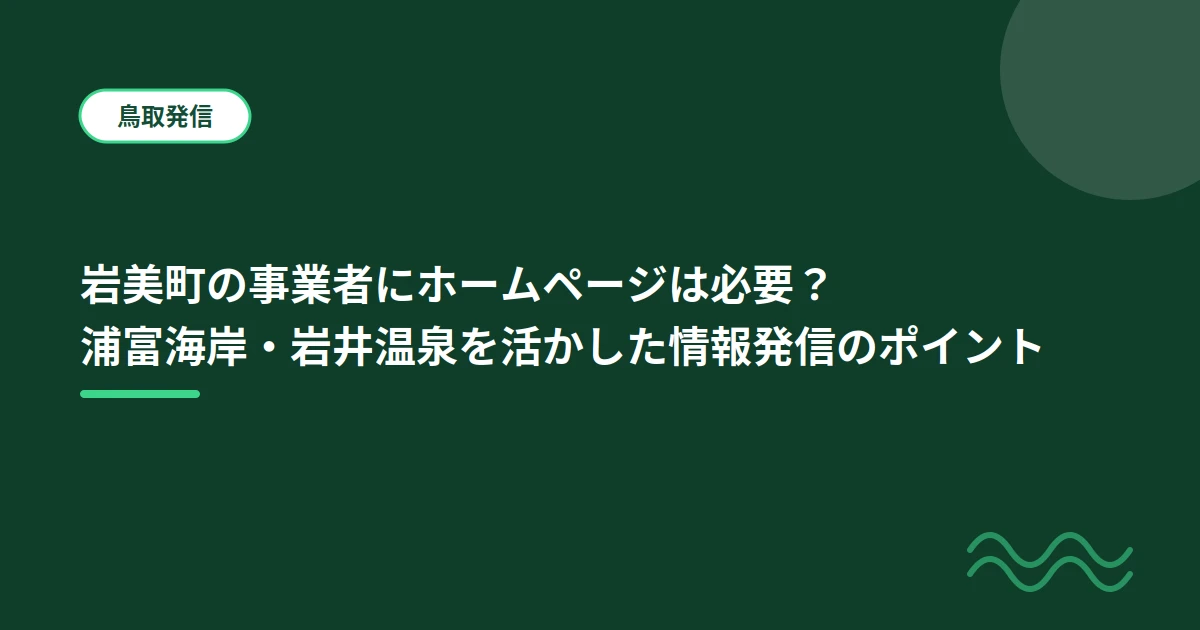 岩美町の事業者にホームページは必要？浦富海岸・岩井温泉を活かした情報発信のポイント