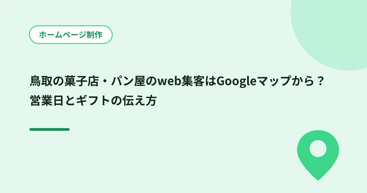 鳥取の菓子店・パン屋のweb集客はGoogleマップから？営業日とギフトの伝え方
