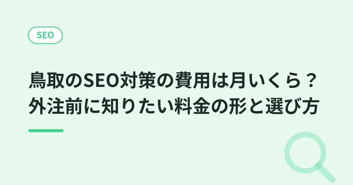 鳥取のSEO対策の費用は月いくら？外注前に知りたい料金の形と選び方