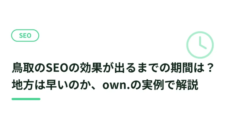 鳥取のSEOの効果が出るまでの期間は？地方は早いのか、own.の実例で解説