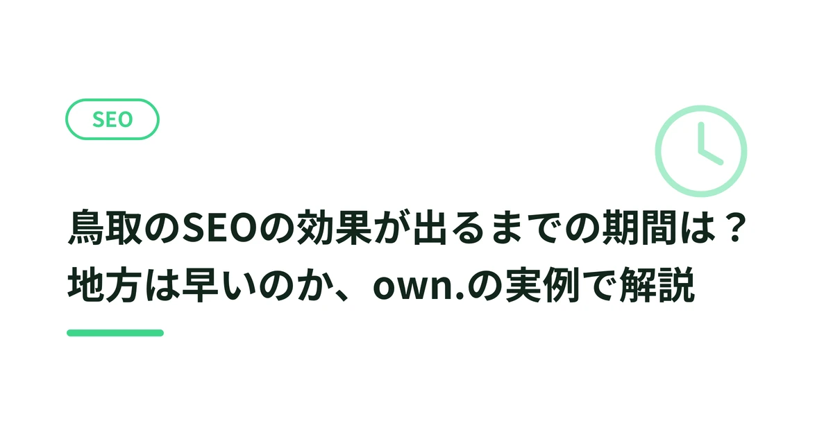 鳥取のSEOの効果が出るまでの期間は？地方は早いのか、own.の実例で解説